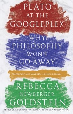 Plato at the Googleplex: Why Philosophy Won't Go Away by Goldstein, Rebecca