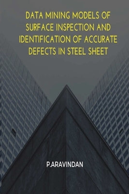 Data Mining Models of Surface Inspection and Identification of Accurate Defects in Steel Sheet by Aravindan, P.