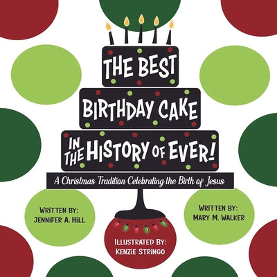 The Best Birthday Cake in the History of Ever!: A Christmas Tradition Celebrating the Birth of Jesus by A. Hill, Jennifer