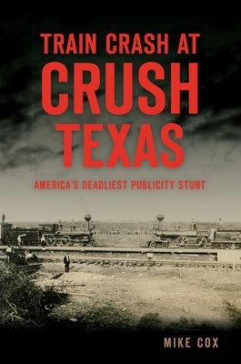 Train Crash at Crush, Texas: America's Deadliest Publicity Stunt by Cox, Mike