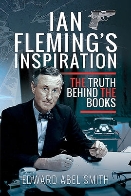Ian Fleming's Inspiration: The Truth Behind the Books by Abel Smith, Edward