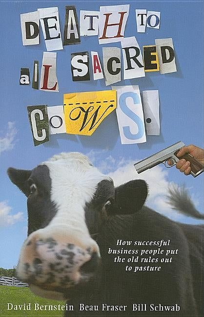 Death to All Sacred Cows: How Successful Businesses Put the Old Rules Out to Pasture by Fraser, Beau