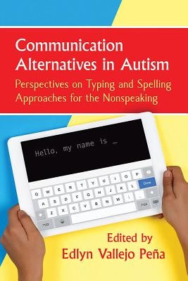 Communication Alternatives in Autism: Perspectives on Typing and Spelling Approaches for the Nonspeaking by Pe&#241;a Edlyn Vallejo