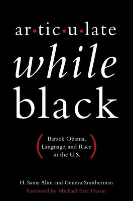 Articulate While Black: Barack Obama, Language, and Race in the U.S. by Alim, H. Samy