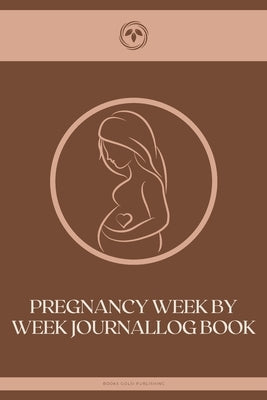 Pregnancy Week By Week Journal: Pregnancy Planner: A 40 Week Pregnancy Journal for First Time Moms, Journal Baby Book, Basics, Step-by-Step, Guide for by Publishing, Books Golsi