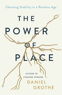 The Power of Place: Choosing Stability in a Rootless Age by Grothe, Daniel