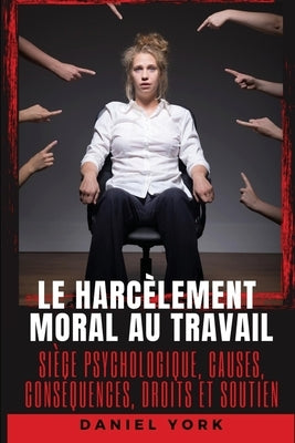 Le harcèlement moral au travail: Siège psychologique, causes, conséquences, droits et soutien by York, Daniel