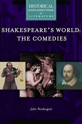Shakespeare's World: The Comedies: A Historical Exploration of Literature by Pendergast, John