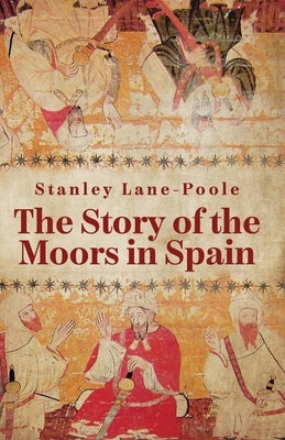 The Story Of The Moors In Spain by By Stanley Lane-Poole