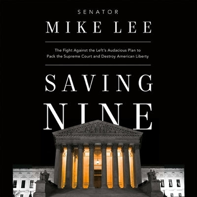 Saving Nine: The Fight Against the Left's Audacious Plan to Pack the Supreme Court and Destroy American Liberty by Lee, Mike