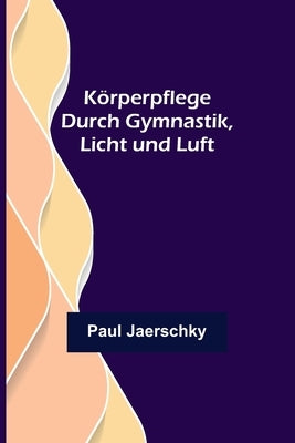 Körperpflege durch Gymnastik, Licht und Luft by Jaerschky, Paul