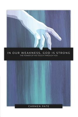 In Our Weakness, God is Strong: The Power of His Touch Through You by Pate, Carmen