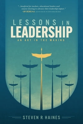 Lessons in Leadership: An Art In The Making by Haines, Steven R.