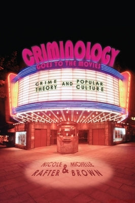 Criminology Goes to the Movies: Crime Theory and Popular Culture by Rafter, Nicole