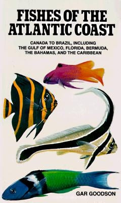 Fishes of the Atlantic Coast: Canada to Brazil, Including the Gulf of Mexico, Florida, Bermuda, the Bahamas, and the Caribbean by Goodson, Gar