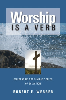 Worship is a Verb: Eight Principles for Transforming Worship by Webber, Robert E.