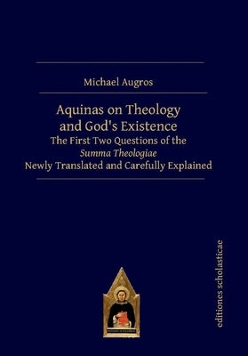Aquinas on Theology and God's Existence: The First Two Questions of the Summa Theologiae Newly Translated and Carefully Explained by Augros, Michael