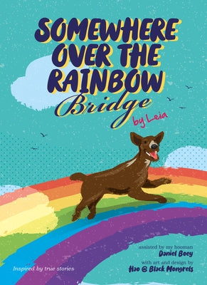 Somewhere Over the Rainbow Bridge: Coping with the Loss of Your Dog by Leia by Boey, Daniel