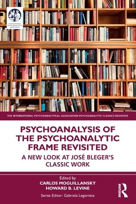 Psychoanalysis of the Psychoanalytic Frame Revisited: A New Look at José Bleger's Classic Work by Moguillansky, Carlos