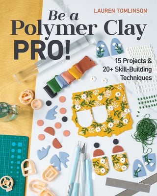 Be a Polymer Clay Pro!: 15 Projects & 20+ Skill-Building Techniques by Tomlinson, Lauren