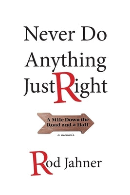 Never Do Anything Just Right: A Mile Down the Road and a Half by Jahner