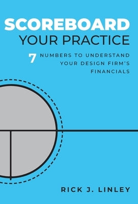 Scoreboard Your Practice: 7 Numbers to Understand Your Design Firm's Financials by Linley, Rick J.