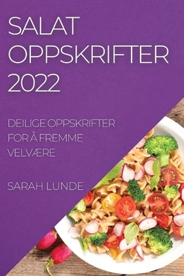 Salatoppskrifter 2022: Deilige Oppskrifter for Å Fremme VelvÆre by Lunde, Sarah