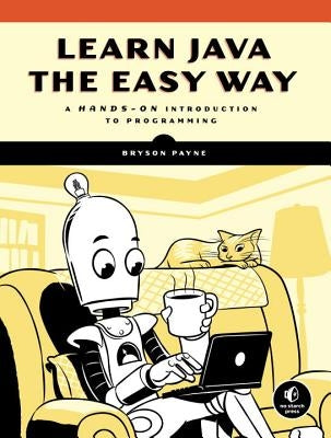 Learn Java the Easy Way: A Hands-On Introduction to Programming by Payne, Bryson