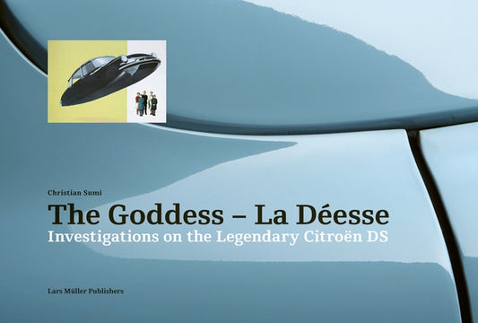 The Goddess--La Déesse: Investigations on the Legendary Citroën DS by Sumi, Christian