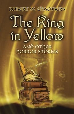 The King in Yellow and Other Horror Stories by Chambers, Robert W.