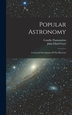 Popular Astronomy: A General Description Of The Heavens by Flammarion, Camille