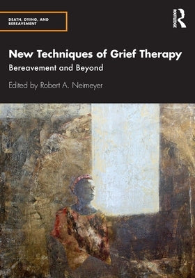 New Techniques of Grief Therapy: Bereavement and Beyond by Neimeyer, Robert A.