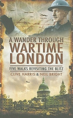 A Wander Through Wartime London: Five Walks Revisiting the Blitz by Bright, Neil