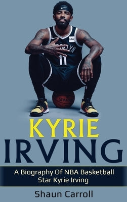 Kyrie Irving: A biography of NBA basketball star Kyrie Irving by Carroll, Shaun