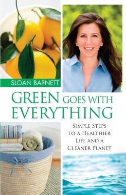 Green Goes with Everything: Simple Steps to a Healthier Life and a Cleaner Pla by Barnett, Sloan