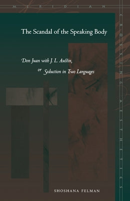 The Scandal of the Speaking Body: Don Juan with J.L. Austin, or Seduction in Two Languages by Felman, Shoshana