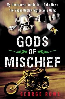 Gods of Mischief: My Undercover Vendetta to Take Down the Vagos Outlaw Motorcycle Gang by Rowe, George