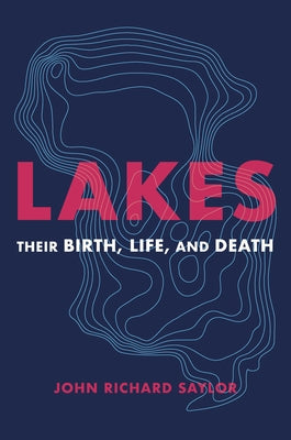 Lakes: Their Birth, Life, and Death by Saylor, John Richard
