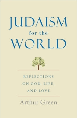 Judaism for the World: Reflections on God, Life, and Love by Green, Arthur