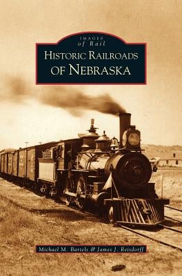 Historic Railroads of Nebraska by Bartels, Michael M.