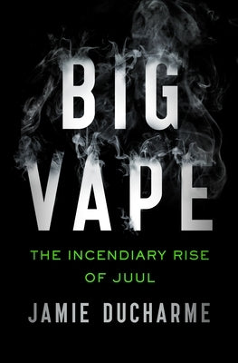 Big Vape: The Incendiary Rise of Juul by DuCharme, Jamie