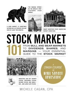 Stock Market 101: From Bull and Bear Markets to Dividends, Shares, and Margins--Your Essential Guide to the Stock Market by Cagan, Michele