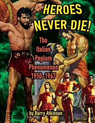 Heroes Never Die (B&W) The Italian Peplum Phenomenon 1950-1967 by Atkinson, Barry