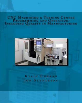 CNC Machining & Turning Center Programming and Operation: : Including Quality in Manufacturing by Stenerson, Jon