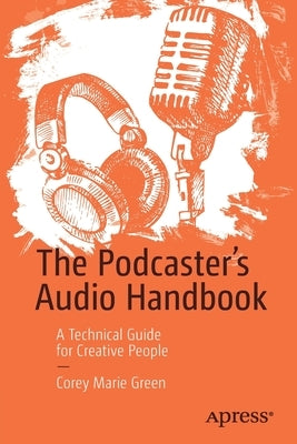 The Podcaster's Audio Handbook: A Technical Guide for Creative People by Green, Corey Marie