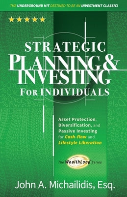Strategic Planning and Investing for Individuals: Asset Protection, Diversification, and Passive Investing for Cash-flow and Lifestyle Liberation by Michailidis, John