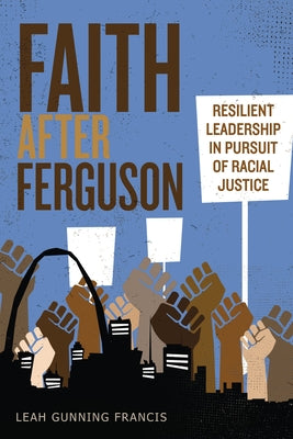 Faith After Ferguson: Resilient Leadership in Pursuit of Racial Justice by Gunning Francis, Leah