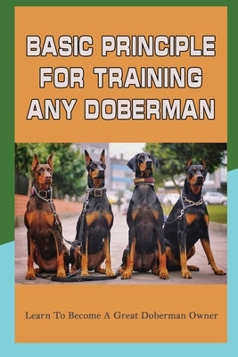 Basic Principle For Training Any Doberman: Learn To Become A Great Doberman Owner: Doberman Diet And Nutrition by Karmann, Werner