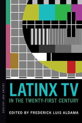 Latinx TV in the Twenty-First Century by Aldama, Frederick Luis