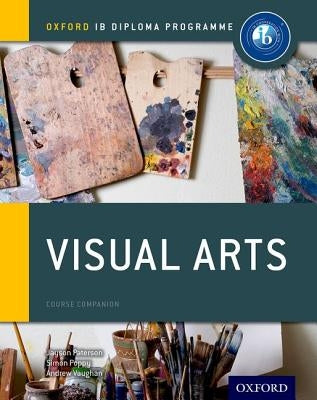 Ib Visual Arts Course Book: Oxford Ib Diploma Programme by Paterson, Jayson